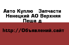 Авто Куплю - Запчасти. Ненецкий АО,Верхняя Пеша д.